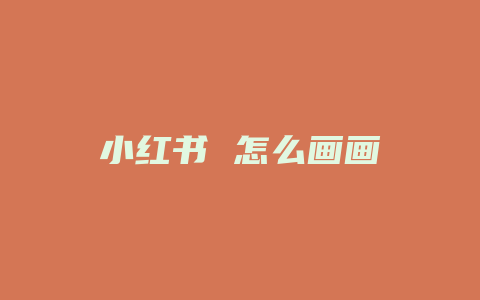 小红书 怎么画画