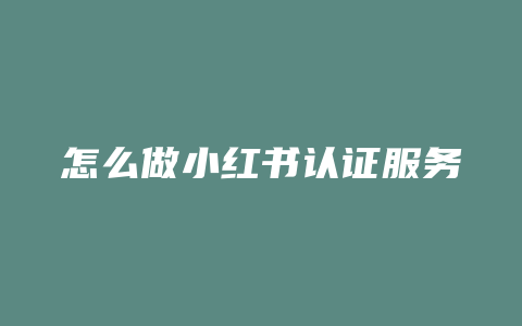 怎么做小红书认证服务商