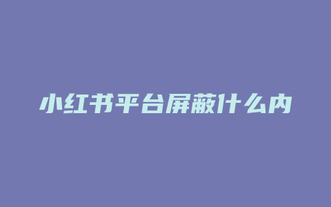 小红书平台屏蔽什么内容