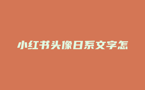 小红书头像日系文字怎么弄