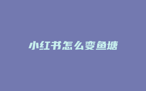 小红书怎么变鱼塘