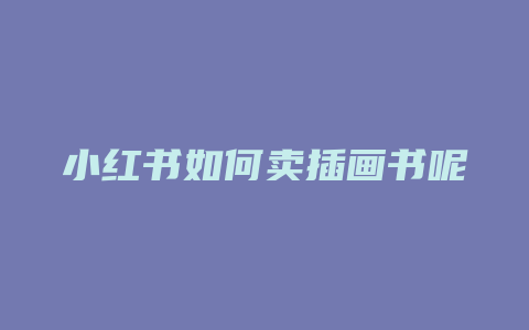 小红书如何卖插画书呢