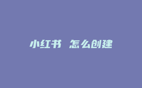 小红书 怎么创建