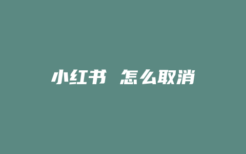 小红书 怎么取消