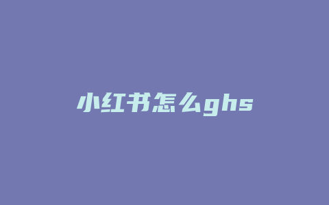 小红书怎么ghs