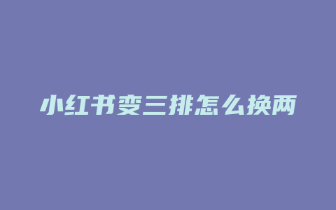 小红书变三排怎么换两排