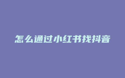 怎么通过小红书找抖音好友