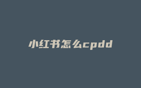 小红书怎么cpdd