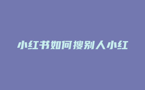 小红书如何搜别人小红书号