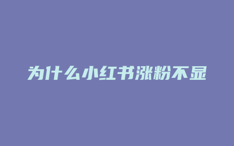 为什么小红书涨粉不显示呢