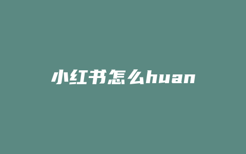 小红书怎么huan