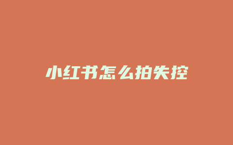 小红书怎么拍失控