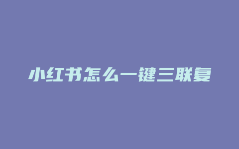 小红书怎么一键三联复制