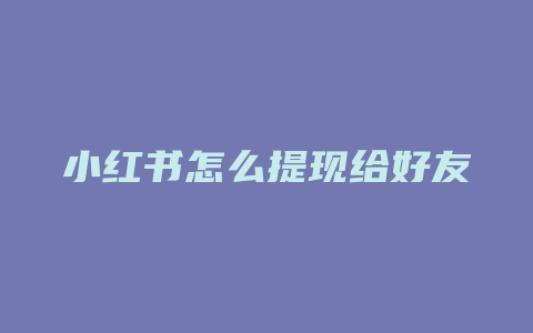 小红书怎么提现给好友微信