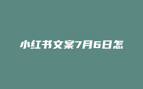 小红书文案7月6日怎么写