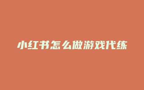 小红书怎么做游戏代练号