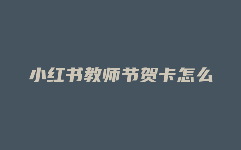 小红书教师节贺卡怎么做