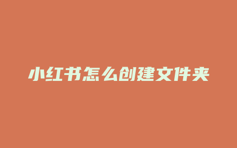 小红书怎么创建文件夹发布