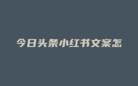 今日头条小红书文案怎么写