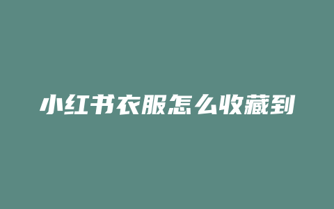 小红书衣服怎么收藏到微信