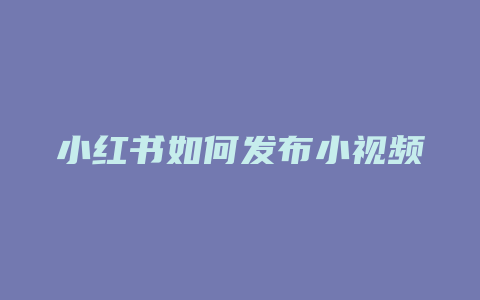 小红书如何发布小视频教程