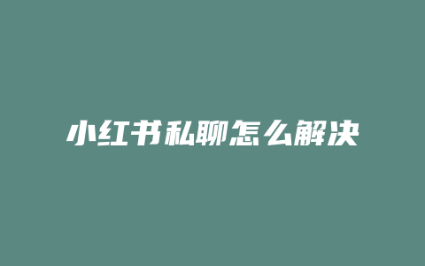 小红书私聊怎么解决