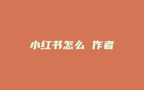 小红书怎么 作者