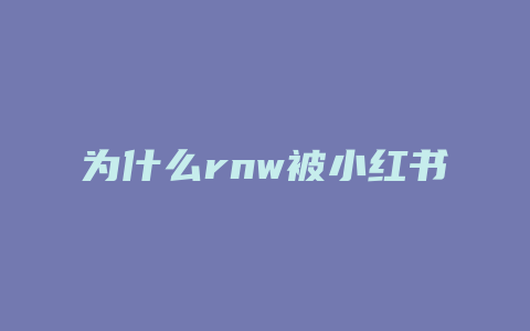 为什么rnw被小红书