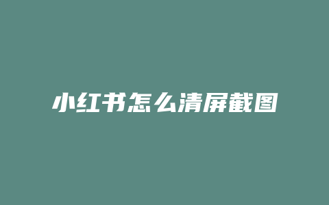 小红书怎么清屏截图