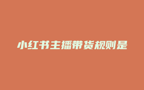 小红书主播带货规则是什么