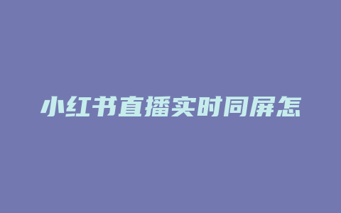 小红书直播实时同屏怎么弄