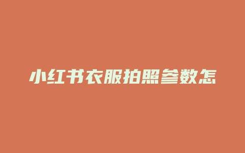 小红书衣服拍照参数怎么改