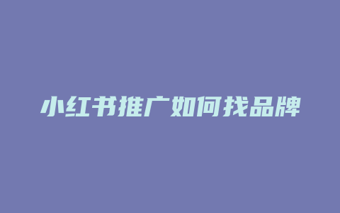 小红书推广如何找品牌合作